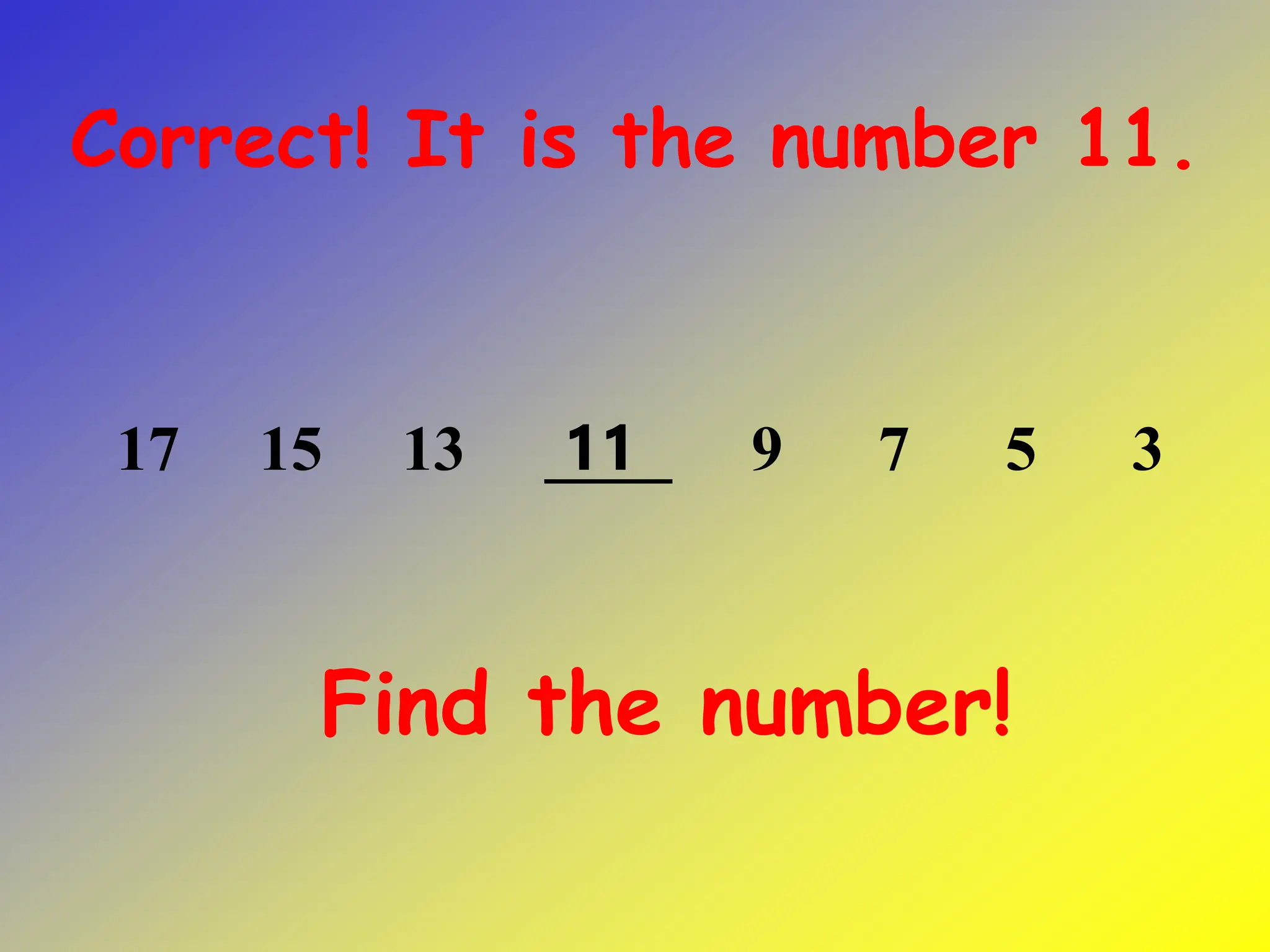 Find the number!
Correct! It is the number 11.
17 15 13 ____ 9 7 5 3
11
 