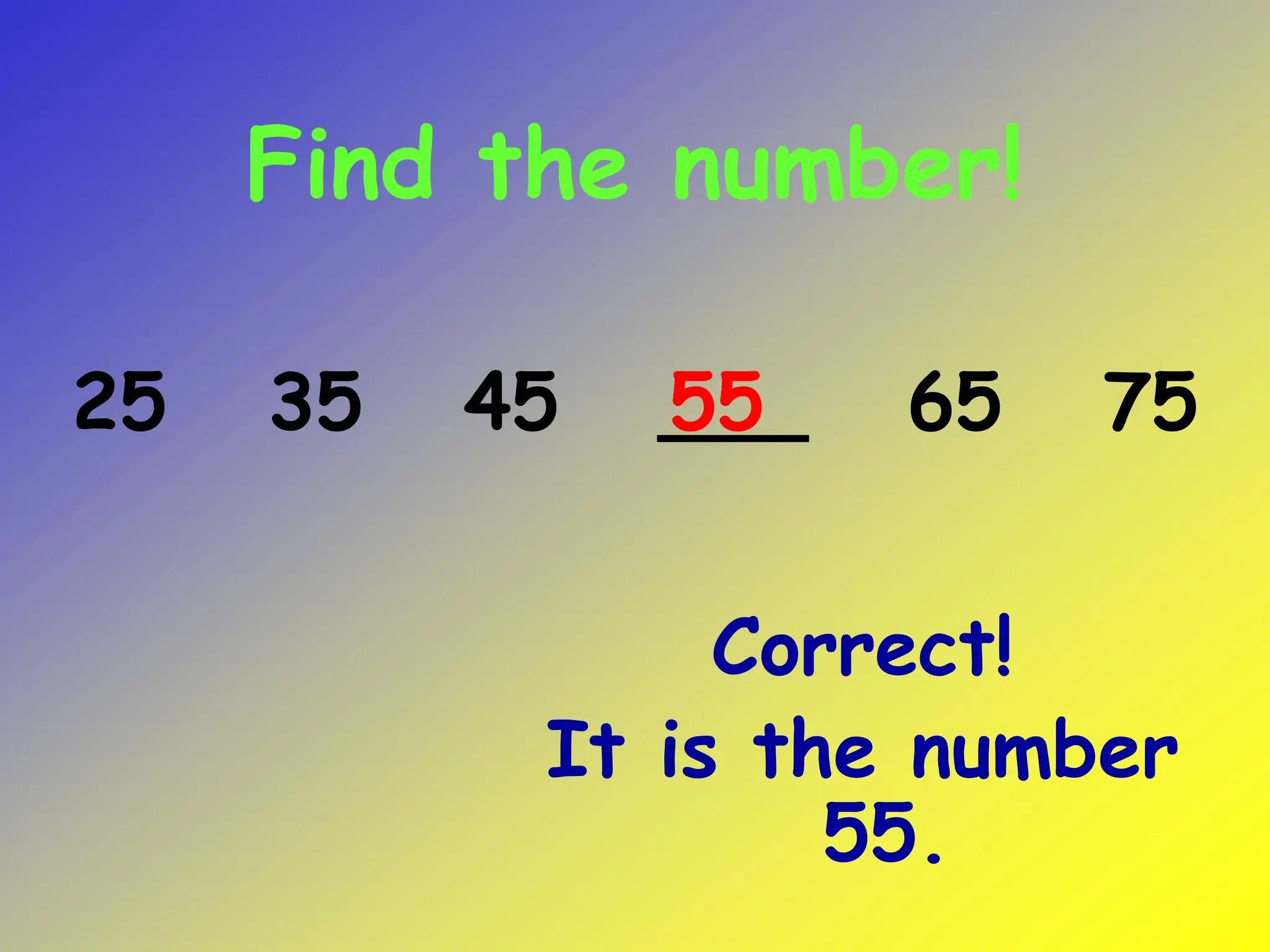 Find the number!
Correct!
It is the number
55.
25 35 45 ___ 65 75
55
 