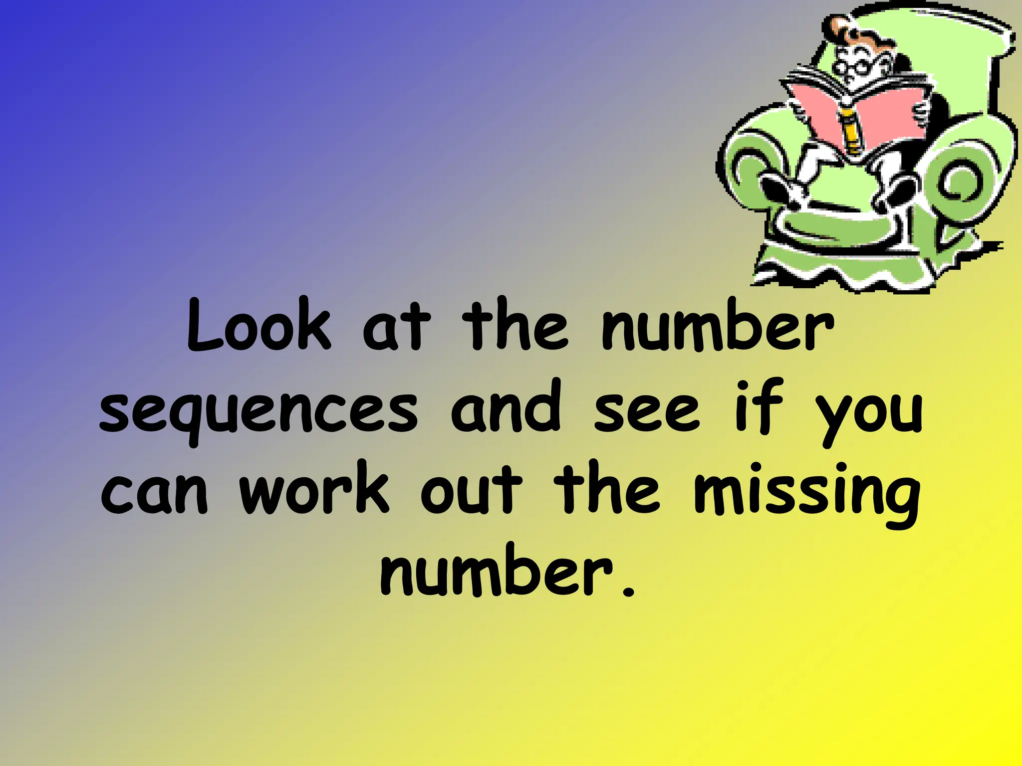 Look at the number
sequences and see if you
can work out the missing
number.
 