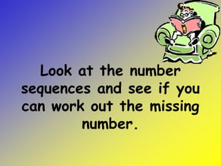 Look at the number
sequences and see if you
can work out the missing
number.
 