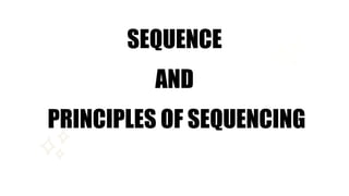 SEQUENCE
AND
PRINCIPLES OF SEQUENCING
 