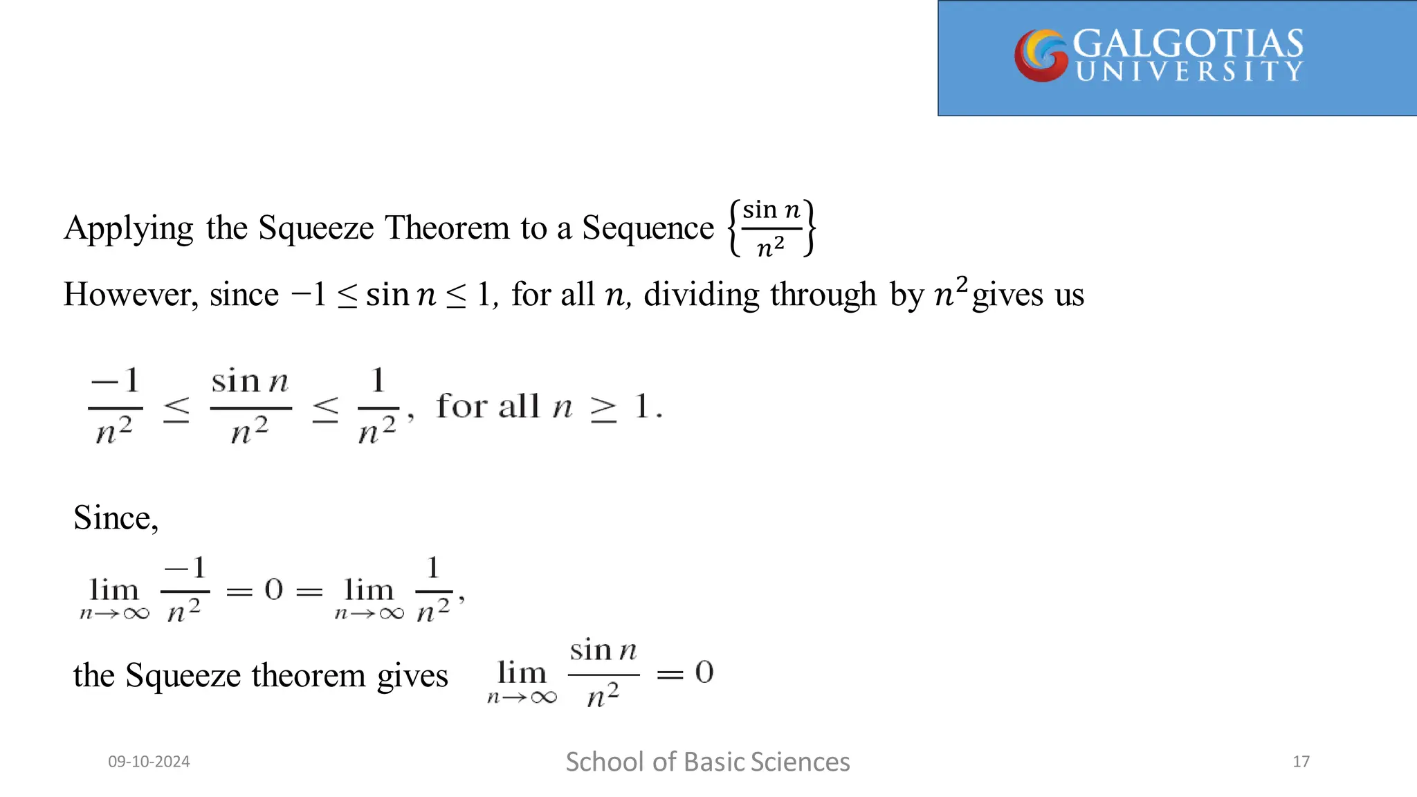 School of Basic Sciences
09-10-2024 17
Applying the Squeeze Theorem to a Sequence
sin 𝑛
𝑛2
However, since −1 ≤ sin 𝑛 ≤ 1, for all 𝑛, dividing through by 𝑛2
gives us
Since,
the Squeeze theorem gives
 