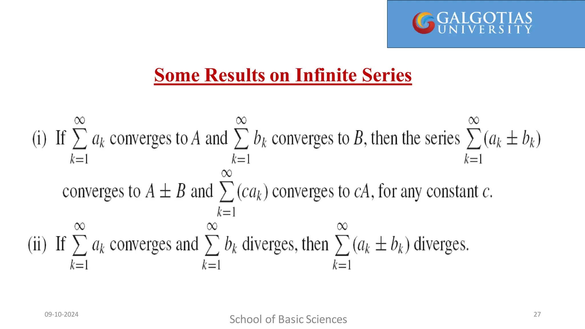 Every term in the partial sum is canceled by another term in the sum (the next term). For this reason, such a sum is referred to as
a telescopingsum (or collapsing sum).
Some Results on Infinite Series
School of Basic Sciences
09-10-2024 27
 