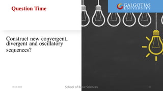 Question Time
Construct new convergent,
divergent and oscillatory
sequences? Construct
new convergent,
divergent and
oscillatory
sequences?
School of Basic Sciences
09-10-2024 12
 