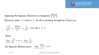 School of Basic Sciences
09-10-2024 17
Applying the Squeeze Theorem to a Sequence
sin 𝑛
𝑛2
However, since −1 ≤ sin 𝑛 ≤ 1, for all 𝑛, dividing through by 𝑛2
gives us
Since,
the Squeeze theorem gives
 