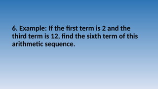 6. Example: If the first term is 2 and the
third term is 12, find the sixth term of this
arithmetic sequence.
 
