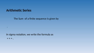 Arithmetic Series
The Sum of a finite sequence is given by
.
In sigma notation, we write the formula as
= + = .
 