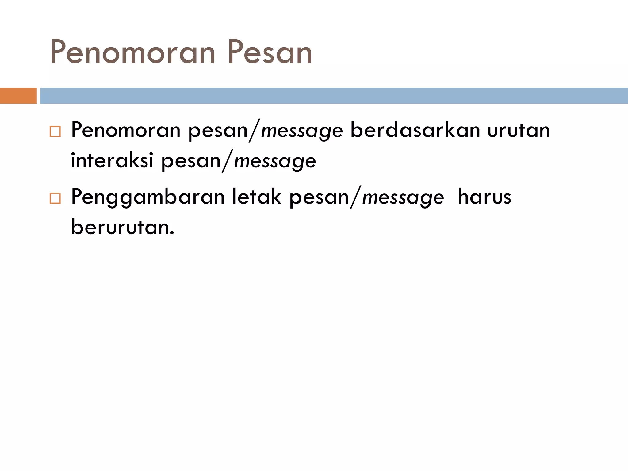 Penomoran Pesan
 Penomoran pesan/message berdasarkan urutan
interaksi pesan/message
 Penggambaran letak pesan/message harus
berurutan.
 