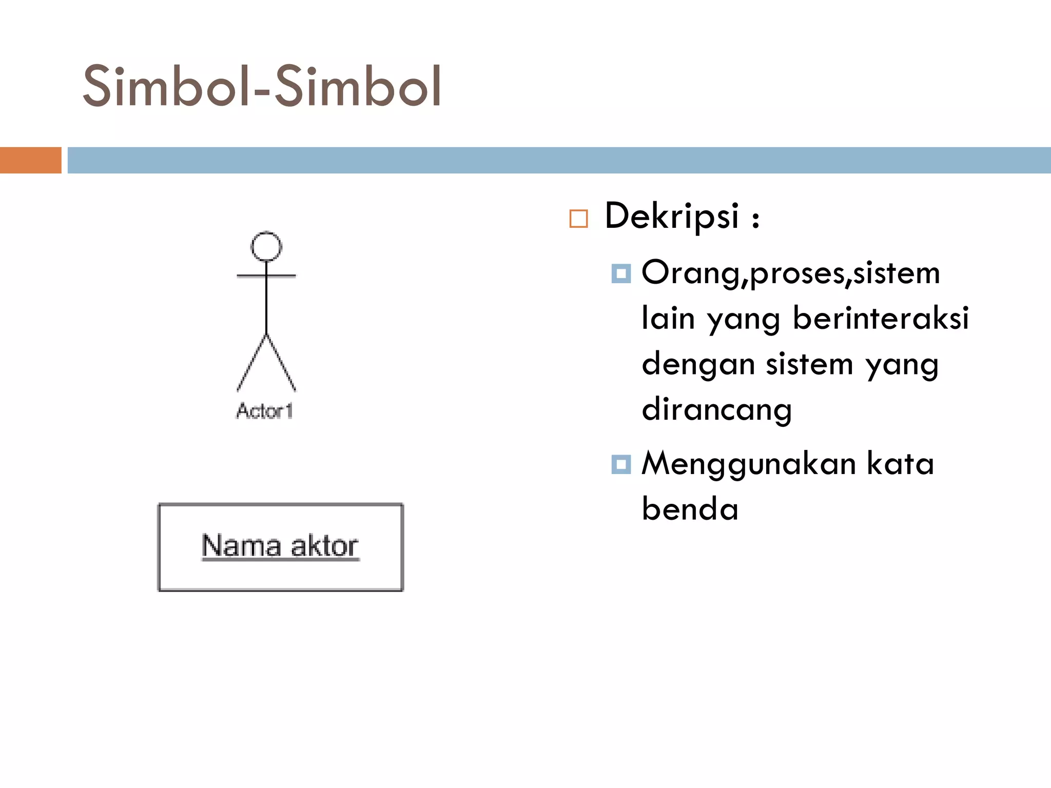 Simbol-Simbol
 Dekripsi :
 Orang,proses,sistem
lain yang berinteraksi
dengan sistem yang
dirancang
 Menggunakan kata
benda
 
