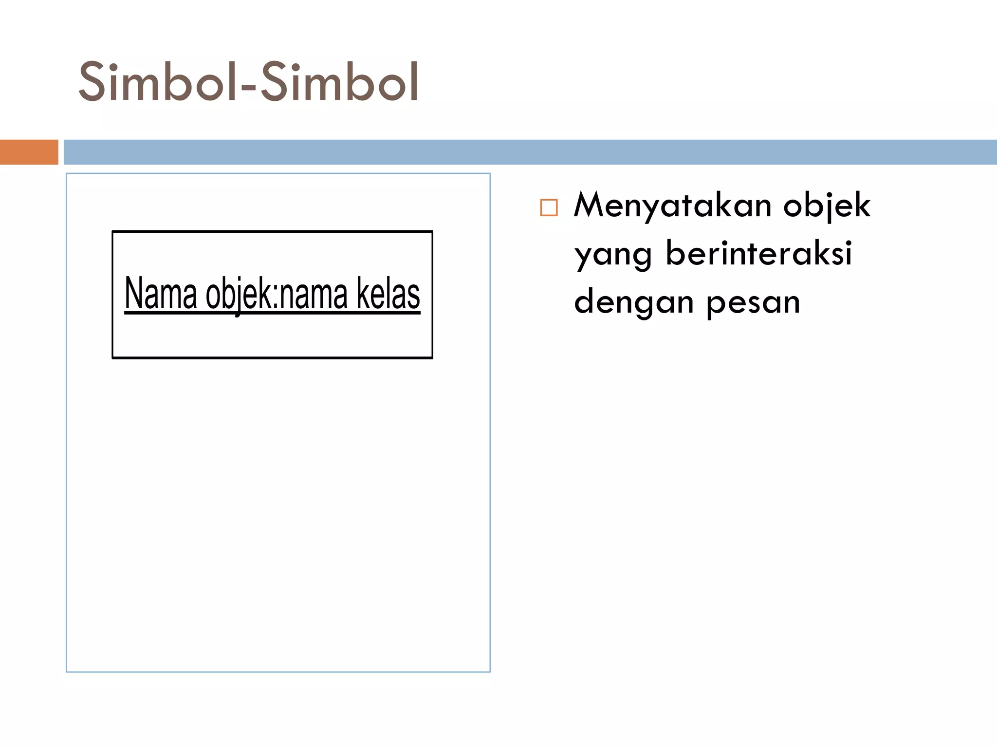 Simbol-Simbol
 Menyatakan objek
yang berinteraksi
dengan pesanNama objek:nama kelas
 