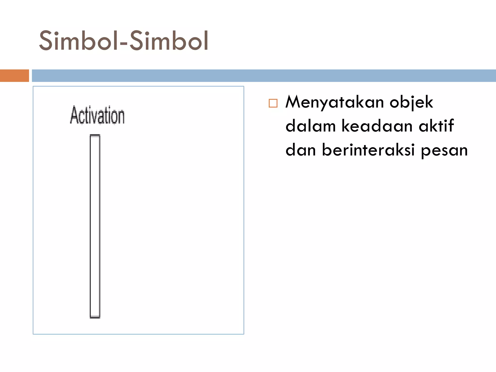 Simbol-Simbol
 Menyatakan objek
dalam keadaan aktif
dan berinteraksi pesan
 