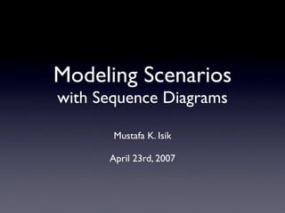 Modeling Scenarios
with Sequence Diagrams

       Mustafa K. Isik

      April 23rd, 2007
 