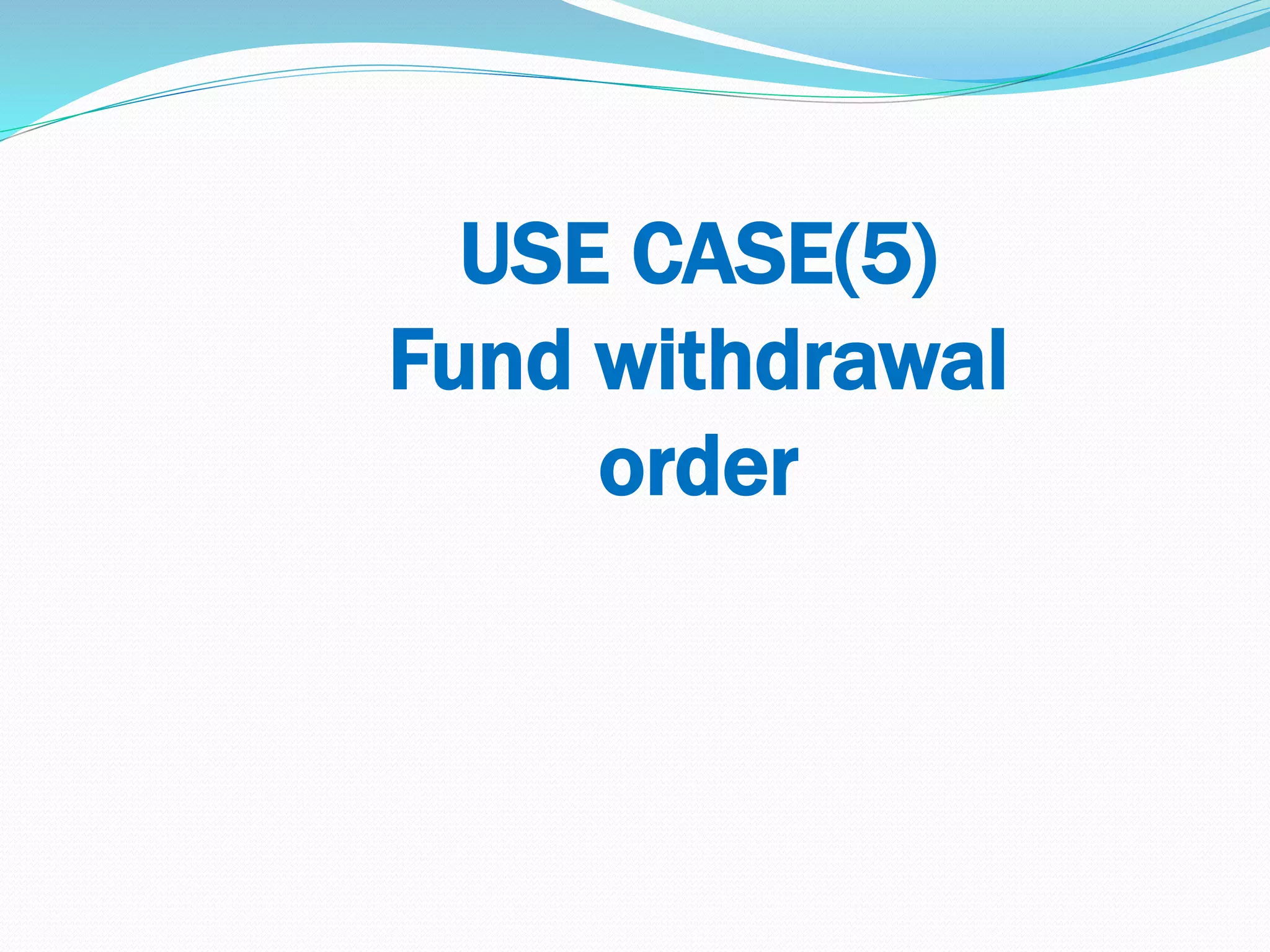 USE CASE(5)
Fund withdrawal
order
 