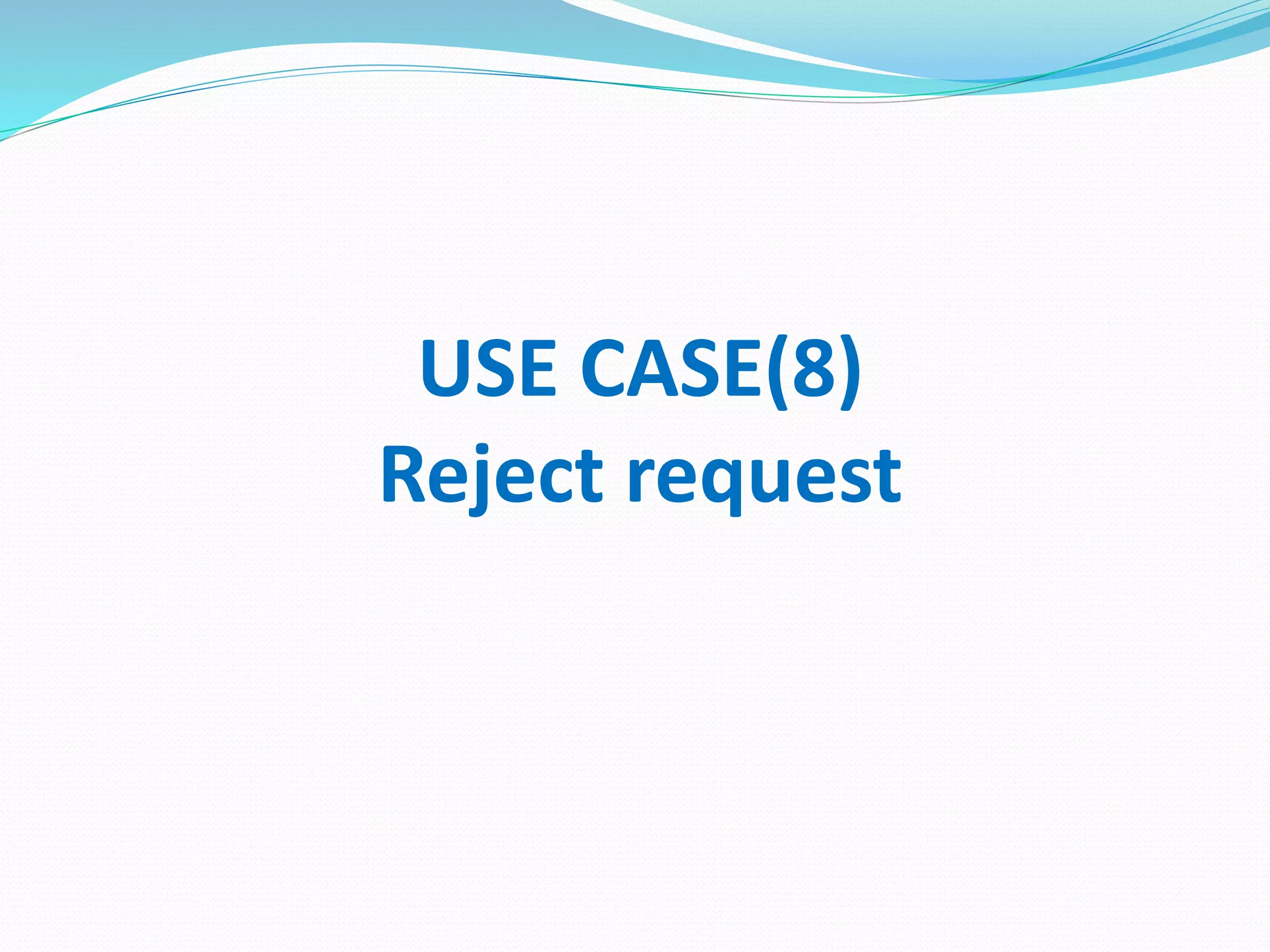 USE CASE(8)
Reject request
 