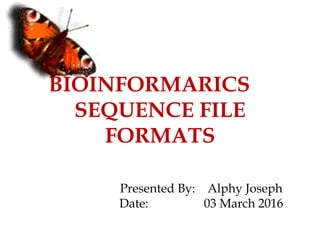 BIOINFORMARICS
SEQUENCE FILE
FORMATS
Presented By: Alphy Joseph
Date: 03 March 2016
 