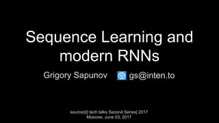 Sequence Learning and
modern RNNs
Grigory Sapunov
source{d} tech talks Second Series| 2017
Moscow, June 03, 2017
gs@inten.to
 