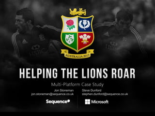 © Sequence 2013
www.sequence.co.uk
Helping the Lions Roar
with Microsoft Win8 & WP8
February 2013
Jon Stoneman
jon.stonema...