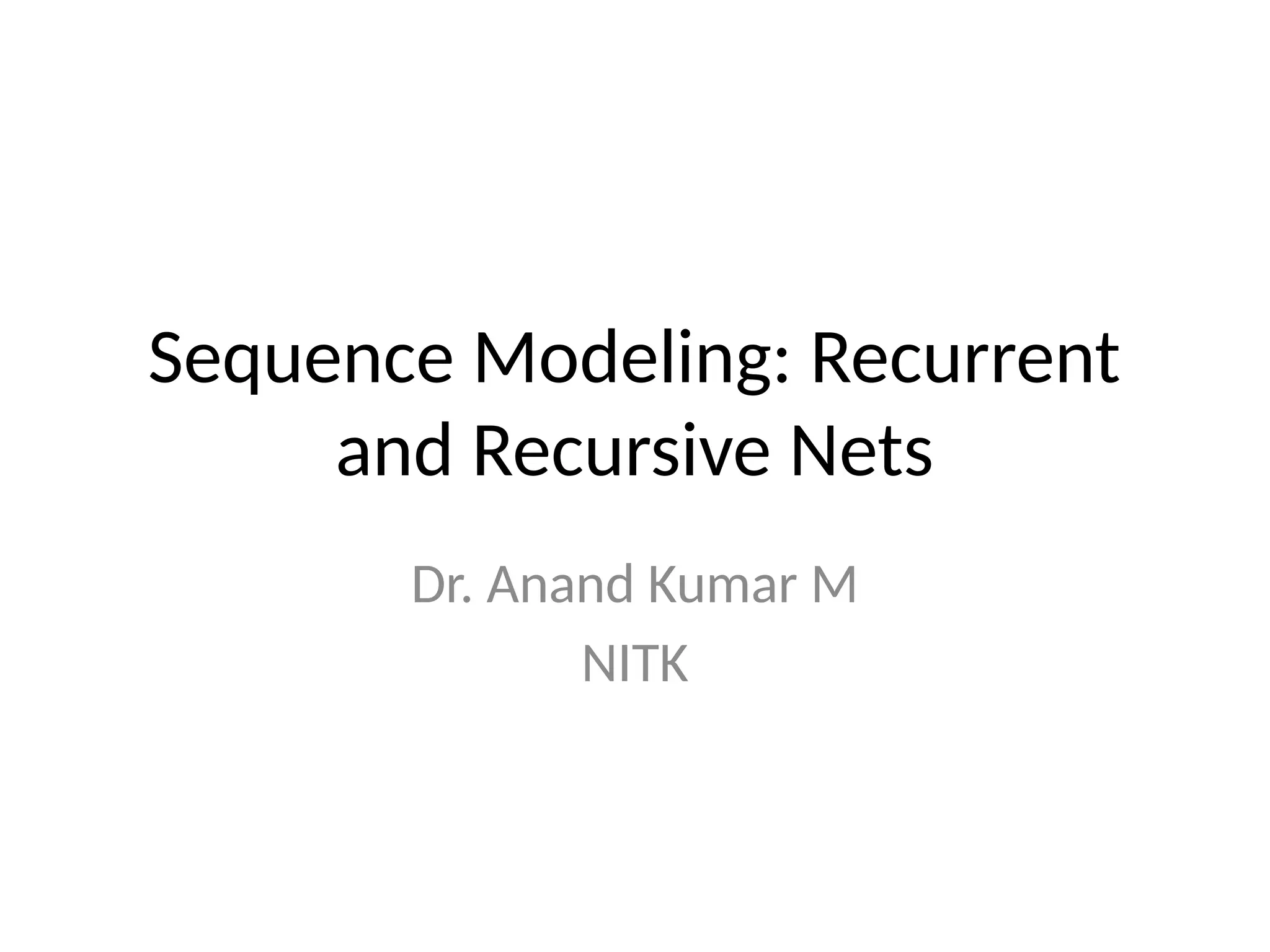 Sequence Modeling: Recurrent
and Recursive Nets
Dr. Anand Kumar M
NITK
 