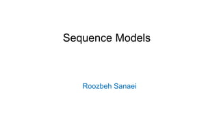 Sequence Models
Roozbeh Sanaei
 
