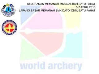 KEJOHANAN MEMANAH MSS DAERAH BATU PAHAT
5-7 APRIL 2015
LAPANG SASAR MEMANAH SMK DATO’ ONN, BATU PAHAT
 