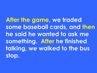 After the game, we traded
some baseball cards, and then
he said he wanted to ask me
something. After he finished
talking, we walked to the bus
stop.
 