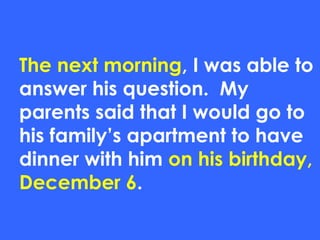 The next morning, I was able to
answer his question. My
parents said that I would go to
his family’s apartment to have
dinner with him on his birthday,
December 6.
 