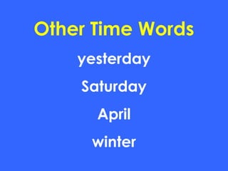 Other Time Words
yesterday
Saturday
April
winter
 