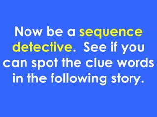 Now be a sequence
detective. See if you
can spot the clue words
in the following story.
 