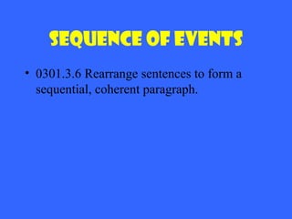 Sequence of Events
• 0301.3.6 Rearrange sentences to form a
sequential, coherent paragraph.

 