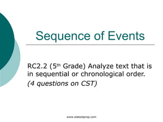Sequence of Events

RC2.2 (5th Grade) Analyze text that is
in sequential or chronological order.
(4 questions on CST)



            www.elatestprep.com
 