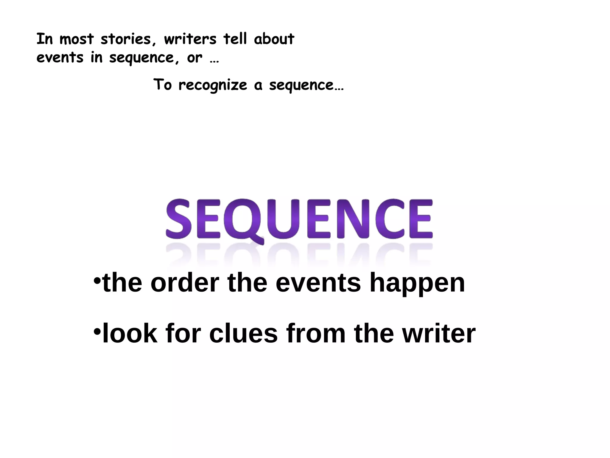 In most stories, writers tell about events in sequence, or … the order the events happen look for clues from the writer To recognize a sequence… 