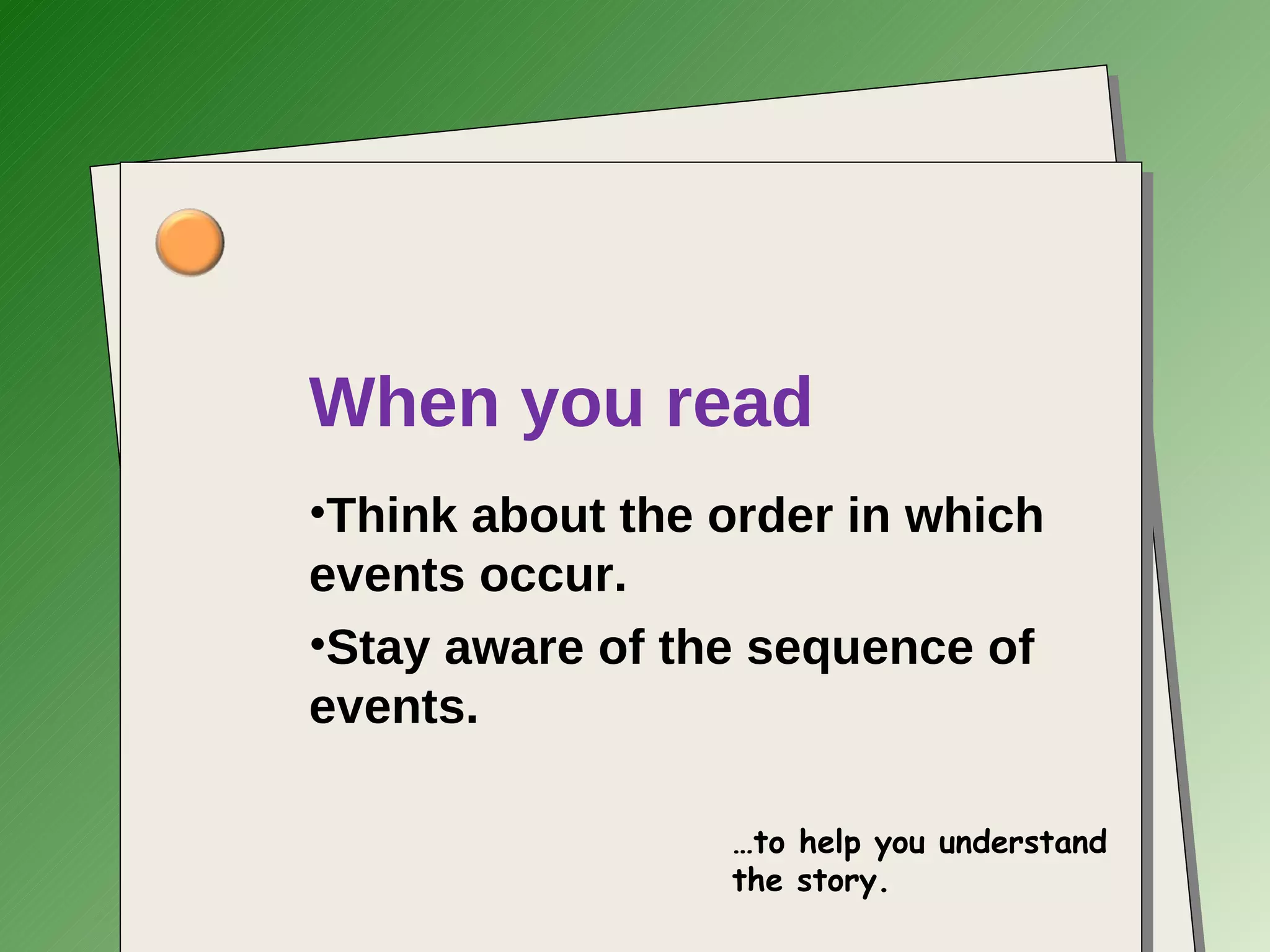 When you read Think about the order in which events occur. Stay aware of the sequence of events. … to help you understand the story. 