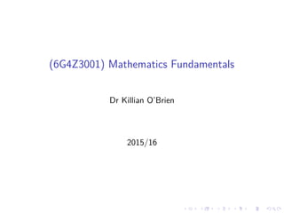 (6G4Z3001) Mathematics Fundamentals
Dr Killian O’Brien
2015/16
 