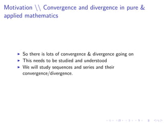 Motivation  Convergence and divergence in pure &
applied mathematics
So there is lots of convergence & divergence going on
This needs to be studied and understood
We will study sequences and series and their
convergence/divergence.
 
