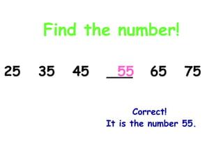 Find the number!
Correct!
It is the number 55.
25 35 45 ___ 65 7555