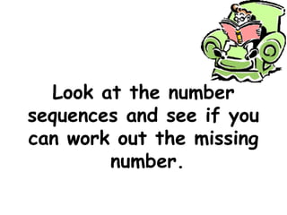 Look at the number
sequences and see if you
can work out the missing
number.