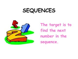 SEQUENCES
The target is to
find the next
number in the
sequence.
 