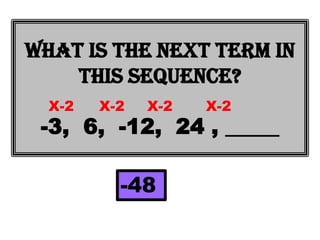What is the next term in
    this sequence?
  X-2   X-2   X-2   X-2
 -3, 6, -12, 24 , _____

          -48
 