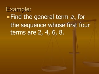 Example:  Find the general term  a n  for the sequence whose first four terms are 2, 4, 6, 8. 
