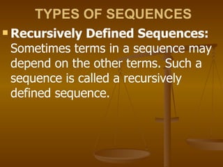 TYPES OF SEQUENCES Recursively Defined Sequences:  Sometimes terms in a sequence may depend on the other terms. Such a sequence is called a recursively defined sequence. 