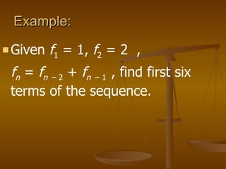 Example:  Given  f 1  = 1,  f 2  = 2  ,  f n   =  f n   – 2  +  f n   – 1  , find first six terms of the sequence. 