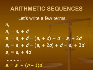 ARITHMETIC SEQUENCES Let's write a few terms. a 1 a 2  =  a 1  +  d a 3  =  a 2  +  d  = ( a 1  +  d ) +  d  =  a 1  + 2 d a 4  =  a 3  +  d  = ( a 1  + 2 d ) +  d  =  a 1  + 3 d a 5  =  a 1  + 4 d .......... a n  =  a 1  + ( n  – 1) d 