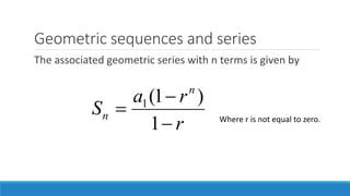 Geometric sequences and series
The associated geometric series with n terms is given by
r
ra
S
n
n



1
)1(1
Where r is not equal to zero.
 