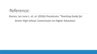 Reference:
Garces, Ian June L. et. al. (2016) Precalculus “Teaching Guide for
Senior High School, Commission on Higher Education
 