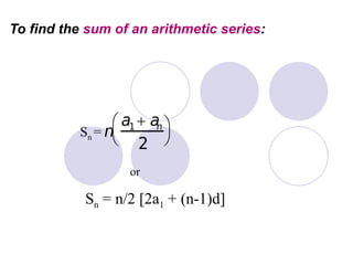 To find the sum of an arithmetic series:
Sn =
or
Sn = n/2 [2a1 + (n-1)d]
 