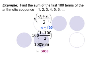 Example: Find the sum of the first 100 terms of the
arithmetic sequence 1, 2, 3, 4, 5, 6, ...
n = 100
= 5050
 