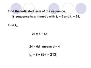 Find the indicated term of the sequence.
1) sequence is arithmetic with t1 = 5 and t7 = 29.
Find t53
29 = 5 + 6d
24 = 6d means d = 4
t53 = 5 + 52.
4 = 213
 