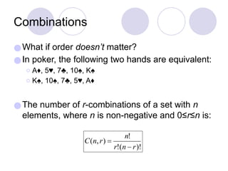 Combinations
●What if order doesn’t matter?
●In poker, the following two hands are equivalent:
⚪A♦, 5♥, 7♣, 10♠, K♠
⚪K♠, 10♠, 7♣, 5♥, A♦
●The number of r-combinations of a set with n
elements, where n is non-negative and 0≤r≤n is:
 
