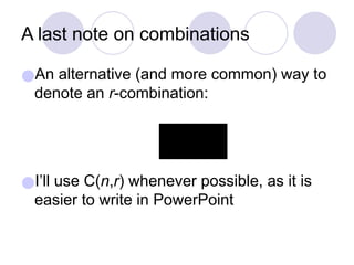 A last note on combinations
●An alternative (and more common) way to
denote an r-combination:
●I’ll use C(n,r) whenever possible, as it is
easier to write in PowerPoint
 