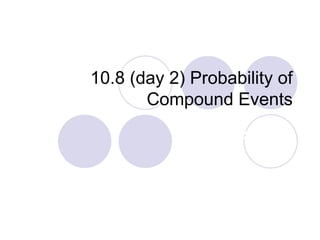 10.8 (day 2) Probability of
Compound Events
P. 724
 